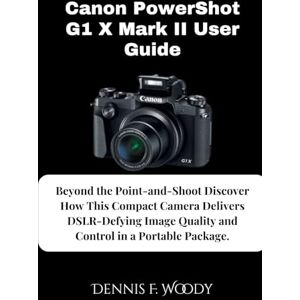 Woody, Dennis F Canon PowerShot G1 X Mark II User Guide: Beyond the Point-and-Shoot Discover How This Compact Camera Delivers DSLR-Defying Image Quality and Control in a Portable Package. Woody, Dennis F Canon PowerShot G1 X Mark II User Guide: Beyond the Point-and-Shoot Discover How This Compact Camera Delivers DSLR-Defying Image Quality and Control in a Portable Package.