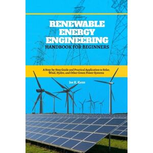 Kenn, Joe K. Renewable Energy Engineering Handbook for Beginners: A Step-by-Step Guide and Practical Application to Solar, Wind, Hydro, and Other Green Power Systems Kenn, Joe K. Renewable Energy Engineering Handbook for Beginners: A Step-by-Step Guide and Practical Application to Solar, Wind, Hydro, and Other Green Power Systems
