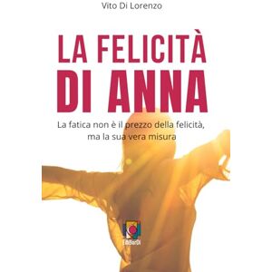 DI LORENZO, VITO LA FELICITA' DI ANNA: La fatica non è il prezzo della felicità, ma la sua vera misura DI LORENZO, VITO LA FELICITA' DI ANNA: La fatica non è il prezzo della felicità, ma la sua vera misura