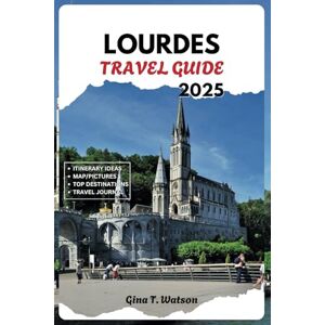 Watson, Gina T. Lourdes Travel Guide 2025: Discover the Iconic Landmarks, Sacred Sites, Spiritual Pilgrimage Routes, Where to Stay, Rich Traditions and Insider Tips Watson, Gina T. Lourdes Travel Guide 2025: Discover the Iconic Landmarks, Sacred Sites, Spiritual Pilgrimage Routes, Where to Stay, Rich Traditions and Insider Tips