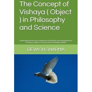 SHARMA, DEVASH The Concept of Vishaya ( Object ) in Philosophy and Science: A philosophical and science exploration of the Nature, Role and significance of Vishaya ( subjects ) in the pursuit of knowledge and liber SHARMA, DEVASH The Concept of Vishaya ( Object ) in Philosophy and Science: A philosophical and science exploration of the Nature, Role and significance of Vishaya ( subjects ) in the pursuit of knowledge and liber