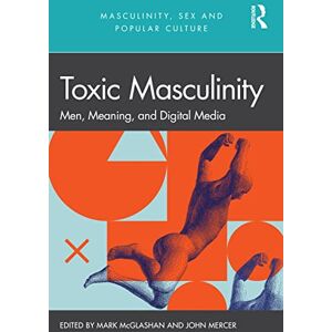 Toxic Masculinity: Men, Meaning, and Digital Media (Masculinity, Sex and Popular Culture) Toxic Masculinity: Men, Meaning, and Digital Media (Masculinity, Sex and Popular Culture)