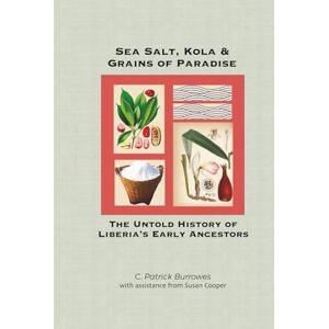 Burrowes, C. Patrick Sea Salt, Kola & Grains of Paradise: The Untold History of Liberia's Early Ancestors Burrowes, C. Patrick Sea Salt, Kola & Grains of Paradise: The Untold History of Liberia's Early Ancestors