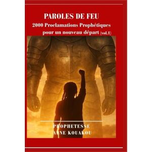 KOUAKOU, ANNE PAROLES DE FEU: 2000 Proclamations Prophétiques pour un nouveau départ KOUAKOU, ANNE PAROLES DE FEU: 2000 Proclamations Prophétiques pour un nouveau départ