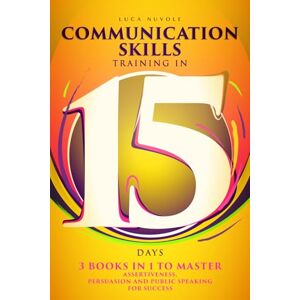 Nuvole, Luca Communication Skills Training in 15 Days: 3 Books In 1 To Master Assertiveness, Persuasion and Public Speaking For Success (Communication Skills Mastery Series) Nuvole, Luca Communication Skills Training in 15 Days: 3 Books In 1 To Master Assertiveness, Persuasion and Public Speaking For Success (Communication Skills Mastery Series)