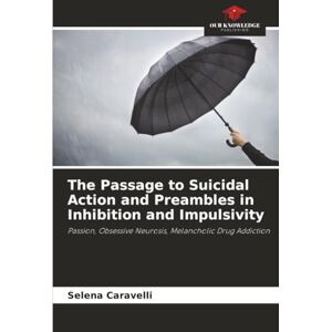 Caravelli, Selena The Passage to Suicidal Action and Preambles in Inhibition and Impulsivity: Passion, Obsessive Neurosis, Melancholic Drug Addiction Caravelli, Selena The Passage to Suicidal Action and Preambles in Inhibition and Impulsivity: Passion, Obsessive Neurosis, Melancholic Drug Addiction