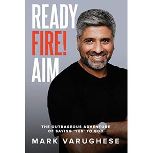 Varughese, Mark Ready, Fire! Aim: The Outrageous Adventure of Saying 'Yes' to God Varughese, Mark Ready, Fire! Aim: The Outrageous Adventure of Saying 'Yes' to God
