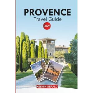 GERALD, KELVIN PROVENCE Travel Guide 2026: Explore Lavender Fields, Hilltop Villages, Vineyards, and the French Riviera GERALD, KELVIN PROVENCE Travel Guide 2026: Explore Lavender Fields, Hilltop Villages, Vineyards, and the French Riviera