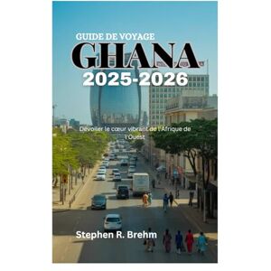 Brehm, Stephen R. GUIDE DE VOYAGE AU GHANA 2025-2026: Dévoiler le cœur vibrant de l'Afrique de l'Ouest Brehm, Stephen R. GUIDE DE VOYAGE AU GHANA 2025-2026: Dévoiler le cœur vibrant de l'Afrique de l'Ouest