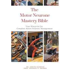 Kashyap, Dr Ankita The Motor Neurone Mastery Bible: Your Blueprint For Complete Motor Neurone Management Kashyap, Dr Ankita The Motor Neurone Mastery Bible: Your Blueprint For Complete Motor Neurone Management