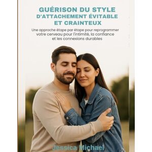Michael, Jessica GUÉRISON DU STYLE D'ATTACHEMENT ÉVITABLE ET CRAINTEUX:: Une approche étape par étape pour reprogrammer votre cerveau pour l'intimité, la confiance et les connexions durables Michael, Jessica GUÉRISON DU STYLE D'ATTACHEMENT ÉVITABLE ET CRAINTEUX:: Une approche étape par étape pour reprogrammer votre cerveau pour l'intimité, la confiance et les connexions durables