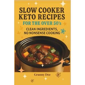 Dee, Granny Slow Cooker Keto Recipes for the Over 50's Clean Ingredients, No Nonsense Cooking: Easy Low-Carb Comfort Meals for the Over 50's — Keto Slow Cooker Magic (The Granny Dee Keto Series) Dee, Granny Slow Cooker Keto Recipes for the Over 50's Clean Ingredients, No Nonsense Cooking: Easy Low-Carb Comfort Meals for the Over 50's — Keto Slow Cooker Magic (The Granny Dee Keto Series)