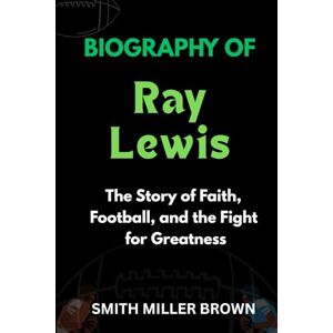 Brown, Smith Miller Biography of Ray Lewis: The Story of Faith, Football, and the Fight for Greatness (American Football Chronicles : The Stories Behind the Legends of the Game) Brown, Smith Miller Biography of Ray Lewis: The Story of Faith, Football, and the Fight for Greatness (American Football Chronicles : The Stories Behind the Legends of the Game)