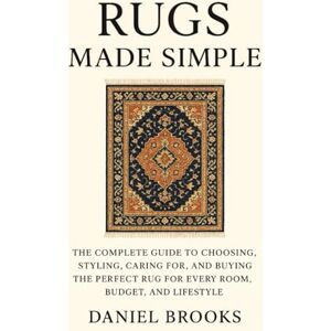 Brooks, Daniel Rugs Made Simple: The Complete Guide to Choosing, Styling, Caring for, and Buying the Perfect Rug for Every Room, Budget, and Lifestyle Brooks, Daniel Rugs Made Simple: The Complete Guide to Choosing, Styling, Caring for, and Buying the Perfect Rug for Every Room, Budget, and Lifestyle