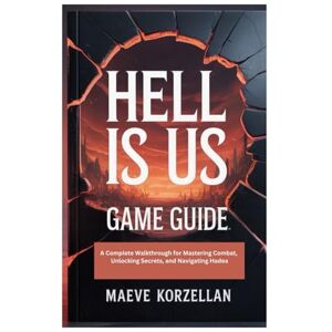 Korzellan, Maeve HELL IS US GAME GUIDE: A Complete Walkthrough for Mastering Combat, Unlocking Secrets, and Navigating Hadea Korzellan, Maeve HELL IS US GAME GUIDE: A Complete Walkthrough for Mastering Combat, Unlocking Secrets, and Navigating Hadea