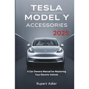 Adler, Rupert Tesla Model Y Accessories 2025: A Car Owners Manual for Mastering Your Electric Vehicle Adler, Rupert Tesla Model Y Accessories 2025: A Car Owners Manual for Mastering Your Electric Vehicle