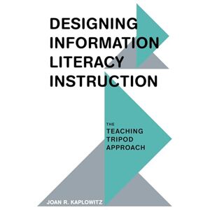 Kaplowitz, Joan R Designing Information Literacy Instruction: The Teaching Tripod Approach Kaplowitz, Joan R Designing Information Literacy Instruction: The Teaching Tripod Approach