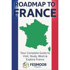 Travel, Fesmoor Roadmap to France: Your Complete Guide to Visit, Study, Work & Explore France. Travel, Fesmoor Roadmap to France: Your Complete Guide to Visit, Study, Work & Explore France.