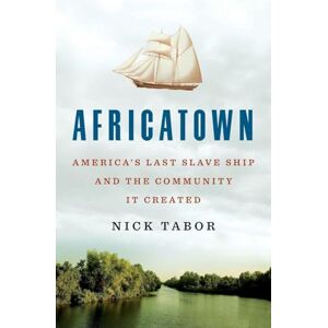 Tabor, Nick Africatown: America's Last Slave Ship and the Community It Created Tabor, Nick Africatown: America's Last Slave Ship and the Community It Created