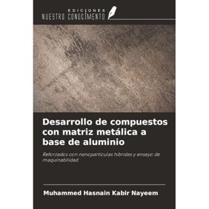 Nayeem, Muhammed Hasnain Kabir Desarrollo de compuestos con matriz metálica a base de aluminio: Reforzados con nanopartículas híbridas y ensayo de maquinabilidad Nayeem, Muhammed Hasnain Kabir Desarrollo de compuestos con matriz metálica a base de aluminio: Reforzados con nanopartículas híbridas y ensayo de maquinabilidad