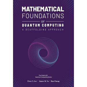 Lee Mathematical Foundations of Quantum Computing: A Scaffolding Approach (The Scaffolding Series) Lee Mathematical Foundations of Quantum Computing: A Scaffolding Approach (The Scaffolding Series)