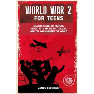 Burrows, James World War 2 for Teens: Amazing Facts, Key Players, Heroic Acts, Major Battles, and How the War Changed the World (What You Need to Know) Burrows, James World War 2 for Teens: Amazing Facts, Key Players, Heroic Acts, Major Battles, and How the War Changed the World (What You Need to Know)