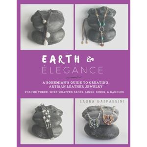Gasparrini, Laura Earth & Elegance ~ a Bohemian's Guide to Creating Artisan Leather Jewelry: Volume Three: Wire Wrapped Drops, Links, Binds, & Dangles Gasparrini, Laura Earth & Elegance ~ a Bohemian's Guide to Creating Artisan Leather Jewelry: Volume Three: Wire Wrapped Drops, Links, Binds, & Dangles