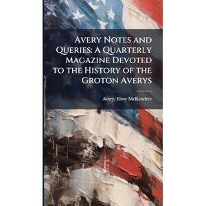 Notes and Queries: A Quarterly Magazine Devoted to the History of the Groton Averys Notes and Queries: A Quarterly Magazine Devoted to the History of the Groton Averys