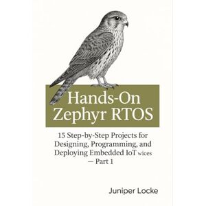 Locke, Juniper Hands On Zephyr RTOS: 15 Step-by-Step Projects for Designing, Programming, and Deploying Embedded IoT Devices Part 1 Locke, Juniper Hands On Zephyr RTOS: 15 Step-by-Step Projects for Designing, Programming, and Deploying Embedded IoT Devices Part 1
