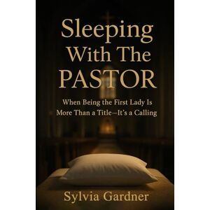 Gardner, Sylvia Sleeping With The Pastor: When Being the First Lady is More Than a Title It's a Calling Gardner, Sylvia Sleeping With The Pastor: When Being the First Lady is More Than a Title It's a Calling