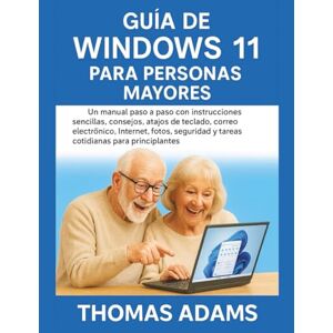 Adams, Thomas Guía de Windows 11 para personas mayores: Un manual paso a paso con instrucciones sencillas, consejos, atajos de teclado, correo electrónico, Internet, fotos, seguridad y tareas cotidianas Adams, Thomas Guía de Windows 11 para personas mayores: Un manual paso a paso con instrucciones sencillas, consejos, atajos de teclado, correo electrónico, Internet, fotos, seguridad y tareas cotidianas