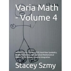 Szmy, Stacey Varia Math Volume 4: Introduction to: 7Strikes7 (7S7); Hash Rate Symbolics; Duality Symmetry Logic; Unsolved Mathematical Inquiry; Cross-Domain Equation Integration. (Varia Math Series) Szmy, Stacey Varia Math Volume 4: Introduction to: 7Strikes7 (7S7); Hash Rate Symbolics; Duality Symmetry Logic; Unsolved Mathematical Inquiry; Cross-Domain Equation Integration. (Varia Math Series)