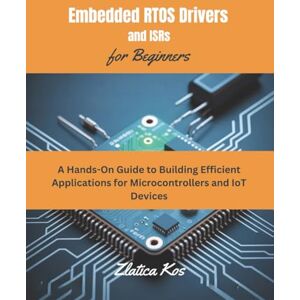 Kos, Zlatica Embedded RTOS Drivers and ISRs for Beginners: A Hands-On Guide to Building Efficient Applications for Microcontrollers and IoT Devices Kos, Zlatica Embedded RTOS Drivers and ISRs for Beginners: A Hands-On Guide to Building Efficient Applications for Microcontrollers and IoT Devices