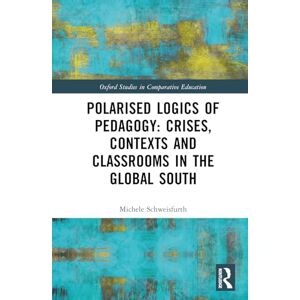 Schweisfurth, Michele Polarised Logics of Pedagogy: Crises, Contexts and Classrooms in the Global South (Oxford Studies in Comparative Education) Schweisfurth, Michele Polarised Logics of Pedagogy: Crises, Contexts and Classrooms in the Global South (Oxford Studies in Comparative Education)