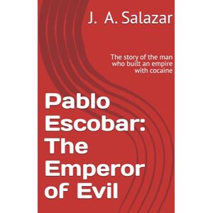 Salazar, J. A. Pablo Escobar: The Emperor of Evil: The story of the man who built an empire with cocaine Salazar, J. A. Pablo Escobar: The Emperor of Evil: The story of the man who built an empire with cocaine