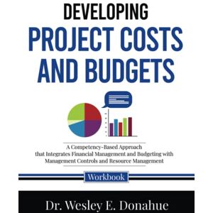 Donahue, Dr. Wesley E. Developing Project Costs and Budgets: A Competency-Based Approach that Integrates Financial Management and Budgeting with Management Controls and ... Workbooks for Structured Learning) Donahue, Dr. Wesley E. Developing Project Costs and Budgets: A Competency-Based Approach that Integrates Financial Management and Budgeting with Management Controls and ... Workbooks for Structured Learning)