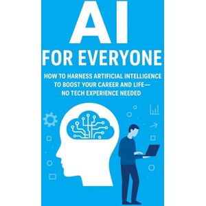 Fakhoury, Elie AI for Everyone: How to Harness Artificial Intelligence to Boost Your Career and Life—No Tech Experience Needed Fakhoury, Elie AI for Everyone: How to Harness Artificial Intelligence to Boost Your Career and Life—No Tech Experience Needed