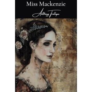 Trollope, Anthony Miss Mackenzie: A Classic Novel of Romance and Self-Discovery Trollope, Anthony Miss Mackenzie: A Classic Novel of Romance and Self-Discovery