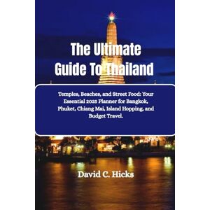 Hicks, David C. The Ultimate Guide To Thailand: Temples, Beaches, and Street Food: Your Essential 2025 Planner for Bangkok, Phuket, Chiang Mai, Island Hopping, and Budget Travel. Hicks, David C. The Ultimate Guide To Thailand: Temples, Beaches, and Street Food: Your Essential 2025 Planner for Bangkok, Phuket, Chiang Mai, Island Hopping, and Budget Travel.