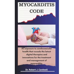 Cardwell, Dr Robert J. MYOCARDITIS CODE: An exposure to cardiovascular health that reveals the latest digital therapies and innovations for the treatment and management of myocarditis. (Exploring critical healthcare books) Cardwell, Dr Robert J. MYOCARDITIS CODE: An exposure to cardiovascular health that reveals the latest digital therapies and innovations for the treatment and management of myocarditis. (Exploring critical healthcare books)