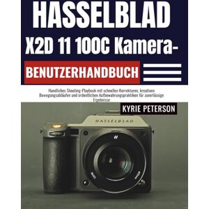 Peterson, Kyrie Hasselblad X2D 11 100C Kamera-Benutzerhandbuch: Handliches Shooting-Playbook mit schnellen Korrekturen, kreativen Bewegungsabläufen und ordentlichen Aufbewahrungspraktiken für zuverlässige Ergebnisse Peterson, Kyrie Hasselblad X2D 11 100C Kamera-Benutzerhandbuch: Handliches Shooting-Playbook mit schnellen Korrekturen, kreativen Bewegungsabläufen und ordentlichen Aufbewahrungspraktiken für zuverlässige Ergebnisse