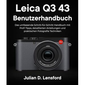 Lensford, Julian D. Leica Q3 43 Benutzerhandbuch: Das umfassende Schritt-für-Schritt Handbuch mit Profi Tipps, detaillierten Anleitungen und praktischen Fotografie Techniken Lensford, Julian D. Leica Q3 43 Benutzerhandbuch: Das umfassende Schritt-für-Schritt Handbuch mit Profi Tipps, detaillierten Anleitungen und praktischen Fotografie Techniken