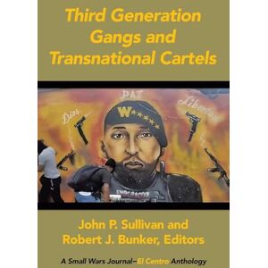 Sullivan, John P Third Generation Gangs and Transnational Cartels: A Small Wars Journal-El Centro Anthology Sullivan, John P Third Generation Gangs and Transnational Cartels: A Small Wars Journal-El Centro Anthology