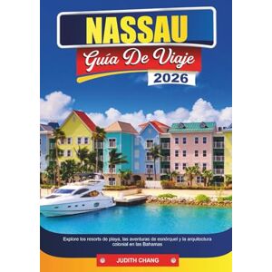 CHANG, JUDITH NASSAU GUÍA DE VIAJE 2026: Explore los resorts de playa, las aventuras de esnórquel y la arquitectura colonial en las Bahamas CHANG, JUDITH NASSAU GUÍA DE VIAJE 2026: Explore los resorts de playa, las aventuras de esnórquel y la arquitectura colonial en las Bahamas