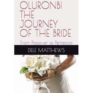 MATTHEWS, DELE OLURONBI THE JOURNEY OF THE BRIDE: From Passover to Pentecost MATTHEWS, DELE OLURONBI THE JOURNEY OF THE BRIDE: From Passover to Pentecost