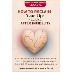 Simone, Sophia How to Reclaim Your Life One Year After Infidelity: A Definitive Guide for Restoring Love, Trust, Security, Rediscovering Peace, Thriving Beyond Pain, and Living Fully (After the Affair) Simone, Sophia How to Reclaim Your Life One Year After Infidelity: A Definitive Guide for Restoring Love, Trust, Security, Rediscovering Peace, Thriving Beyond Pain, and Living Fully (After the Affair)