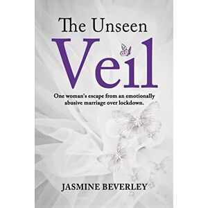Beverley, Jasmine The Unseen Veil: One woman's escape from an emotionally abusive marriage over lockdown Beverley, Jasmine The Unseen Veil: One woman's escape from an emotionally abusive marriage over lockdown