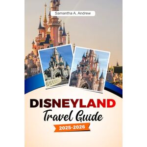 Andrew, Samantha A. Disneyland Travel Guide 2025-2026: Ultimate Tips, Attractions, Dining and Hidden Secrets for an Unforgettable Adventure in the Heart of Europe Andrew, Samantha A. Disneyland Travel Guide 2025-2026: Ultimate Tips, Attractions, Dining and Hidden Secrets for an Unforgettable Adventure in the Heart of Europe