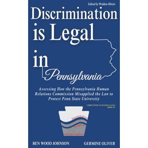 Johnson, Ben Wood Discrimination is Legal in Pennsylvania: Assessing How the Pennsylvania Human Relations Commission Misapplied the Law to Protect Penn State University (Corruption in Pennsylvania) Johnson, Ben Wood Discrimination is Legal in Pennsylvania: Assessing How the Pennsylvania Human Relations Commission Misapplied the Law to Protect Penn State University (Corruption in Pennsylvania)