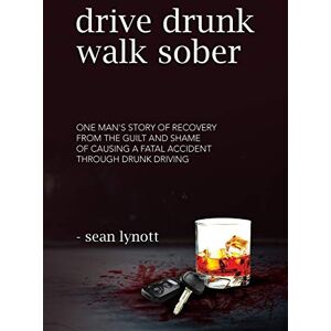 Lynott, Sean Drive Drunk, Walk Sober: One man’s story of recovery from the guilt and shame of causing a fatal accident through drunk driving Lynott, Sean Drive Drunk, Walk Sober: One man’s story of recovery from the guilt and shame of causing a fatal accident through drunk driving